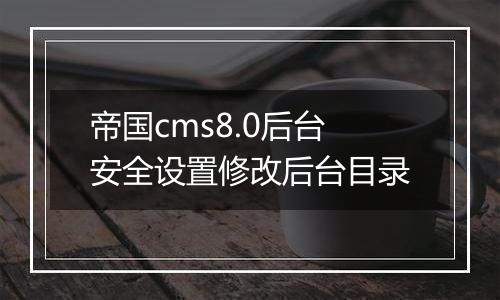帝国cms8.0后台安全设置修改后台目录