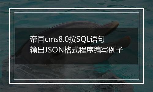 帝国cms8.0按SQL语句输出JSON格式程序编写例子