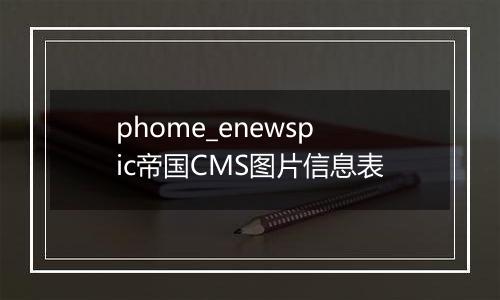 phome_enewspic帝国CMS图片信息表