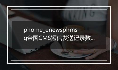 phome_enewsphmsg帝国CMS短信发送记录数据表