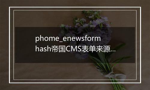 phome_enewsformhash帝国CMS表单来源认证码 二次开发只需要关注heformhash_get函数
