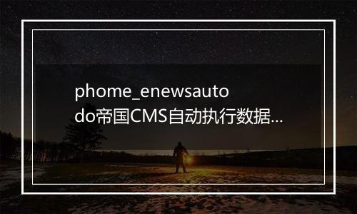 phome_enewsautodo帝国CMS自动执行数据表