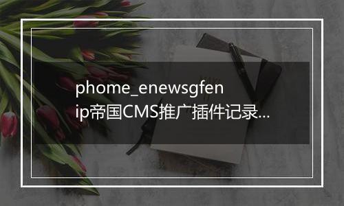 phome_enewsgfenip帝国CMS推广插件记录表