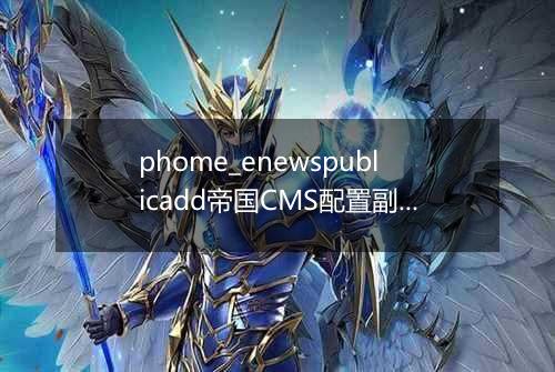 phome_enewspublicadd帝国CMS配置副表