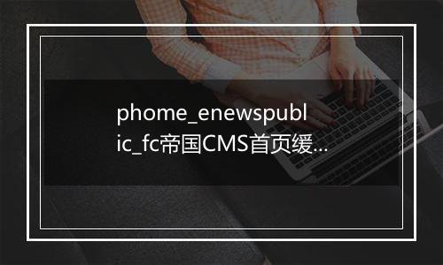 phome_enewspublic_fc帝国CMS首页缓存数据表