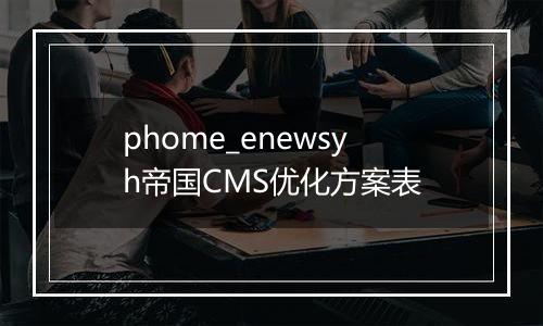 phome_enewsyh帝国CMS优化方案表