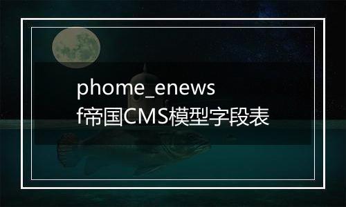 phome_enewsf帝国CMS模型字段表