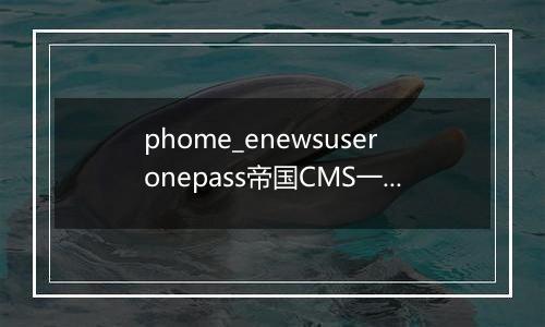 phome_enewsuseronepass帝国CMS一次性密码数据表