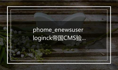 phome_enewsuserloginck帝国CMS验证表