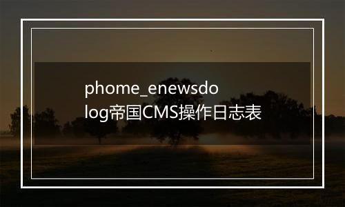 phome_enewsdolog帝国CMS操作日志表