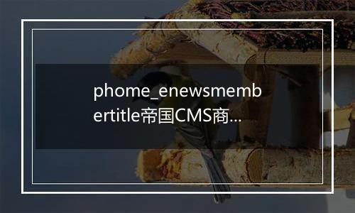 phome_enewsmembertitle帝国CMS商业版本才有的功能