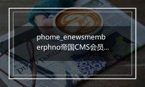 phome_enewsmemberphno帝国CMS会员手机注册记录表