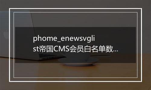 phome_enewsvglist帝国CMS会员白名单数据表