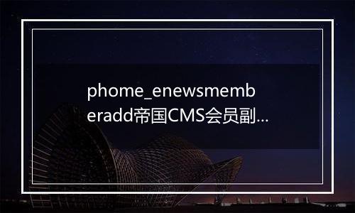 phome_enewsmemberadd帝国CMS会员副表
