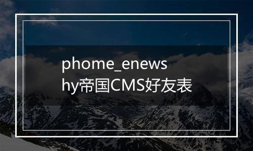 phome_enewshy帝国CMS好友表