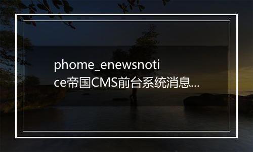 phome_enewsnotice帝国CMS前台系统消息表
