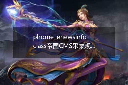 phome_enewsinfoclass帝国CMS采集规则主表