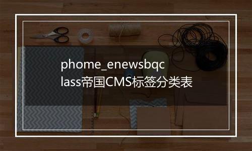 phome_enewsbqclass帝国CMS标签分类表