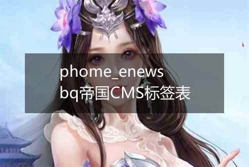 phome_enewsbq帝国CMS标签表