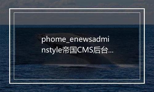 phome_enewsadminstyle帝国CMS后台界面风格表