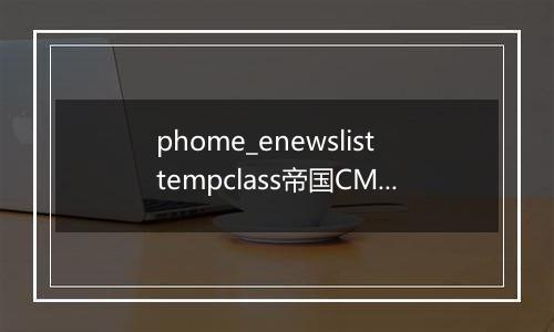 phome_enewslisttempclass帝国CMS列表模板分类表