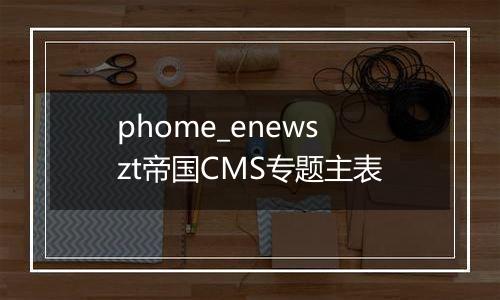phome_enewszt帝国CMS专题主表
