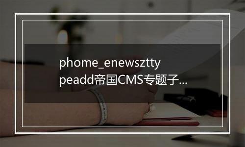 phome_enewszttypeadd帝国CMS专题子类副表