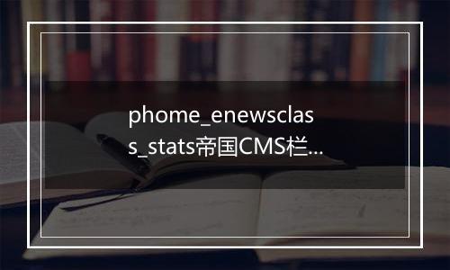 phome_enewsclass_stats帝国CMS栏目统计表