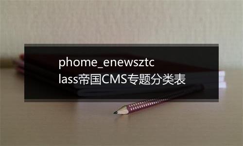 phome_enewsztclass帝国CMS专题分类表