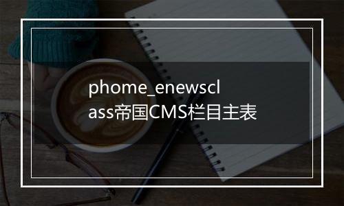 phome_enewsclass帝国CMS栏目主表