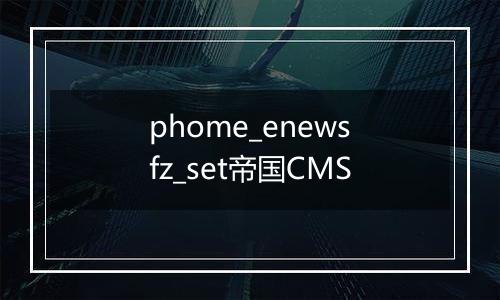 phome_enewsfz_set帝国CMS