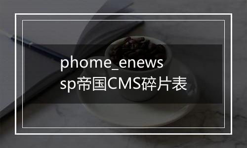 phome_enewssp帝国CMS碎片表