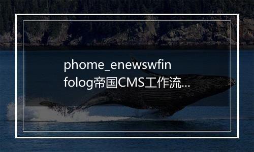 phome_enewswfinfolog帝国CMS工作流日志表