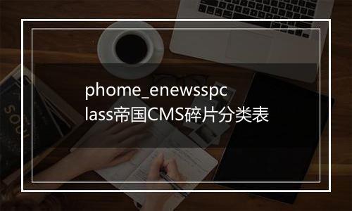 phome_enewsspclass帝国CMS碎片分类表