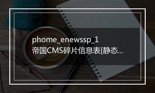 phome_enewssp_1帝国CMS碎片信息表[静态碎片]