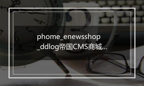 phome_enewsshop_ddlog帝国CMS商城订单日志表