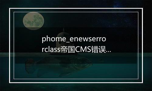 phome_enewserrorclass帝国CMS错误报告表