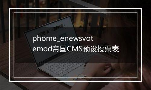 phome_enewsvotemod帝国CMS预设投票表