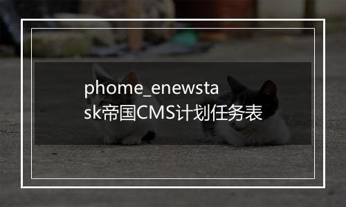 phome_enewstask帝国CMS计划任务表
