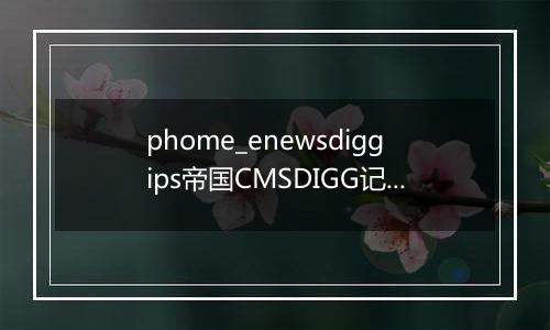 phome_enewsdiggips帝国CMSDIGG记录表