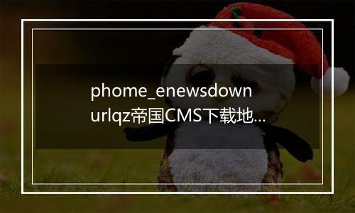 phome_enewsdownurlqz帝国CMS下载地址前缀表