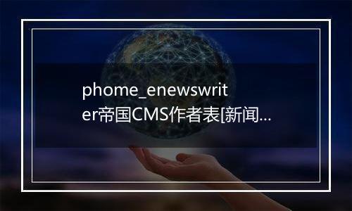 phome_enewswriter帝国CMS作者表[新闻]