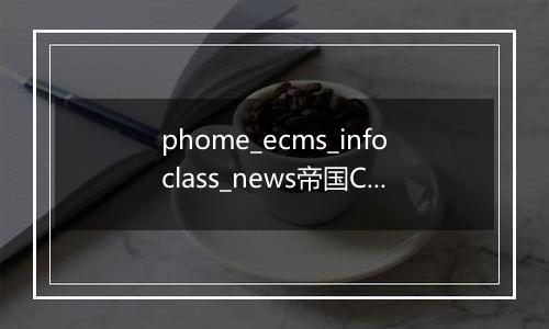 phome_ecms_infoclass_news帝国CMS新闻系统模型-采集规则副表