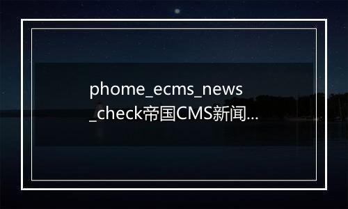 phome_ecms_news_check帝国CMS新闻系统模型-待审核主表
