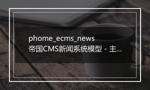 phome_ecms_news帝国CMS新闻系统模型-主表