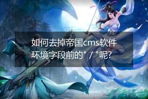 如何去掉帝国cms软件环境字段前的