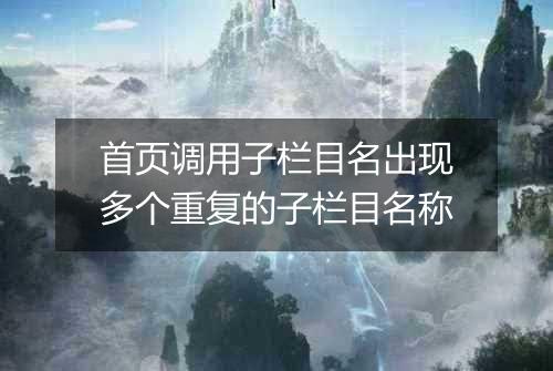 首页调用子栏目名出现多个重复的子栏目名称