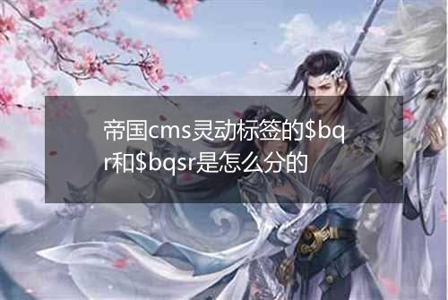 帝国cms灵动标签的$bqr和$bqsr是怎么分的