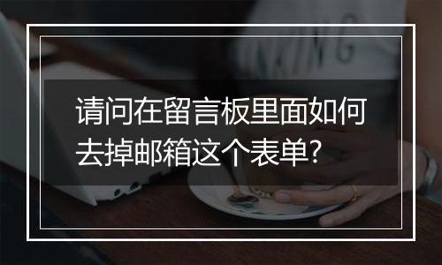 请问在留言板里面如何去掉邮箱这个表单?
