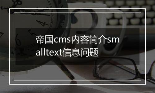 帝国cms内容简介smalltext信息问题